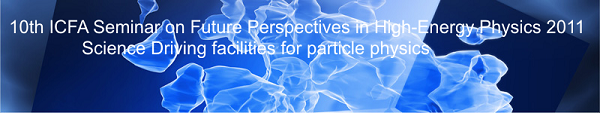 10th ICFA Seminar on Future Perspectives in High-Energy Physics 2011 Science driving facilities for particle physics